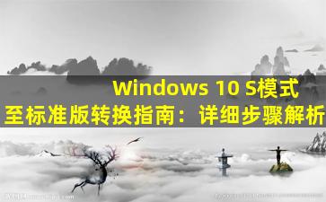 Windows 10 S模式至标准版转换指南：详细步骤解析